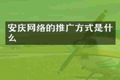 安庆网络的推广方式是什么
