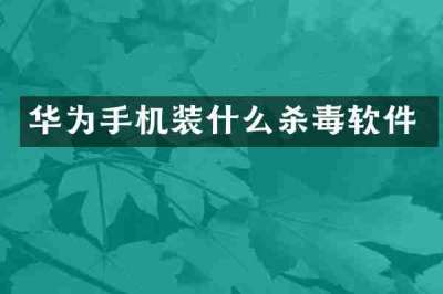 华为手机装什么杀毒软件