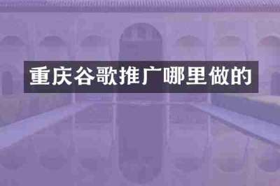 重庆谷歌推广哪里做的