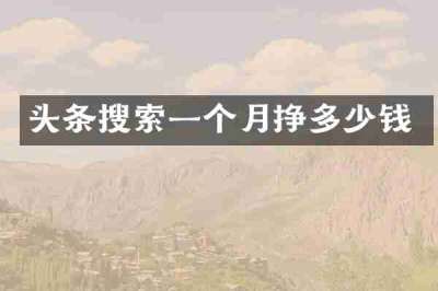 头条搜索一个月挣多少钱