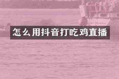 怎么用抖音打吃鸡直播