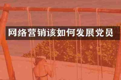 网络营销该如何发展党员