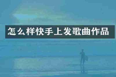 怎么样快手上发歌曲作品