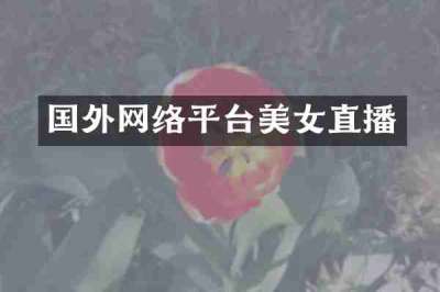 国外网络平台美女直播