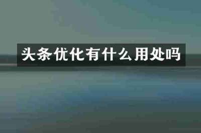 头条优化有什么用处吗
