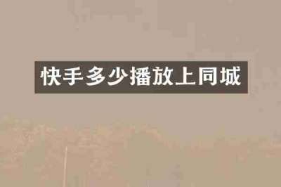 快手多少播放上同城