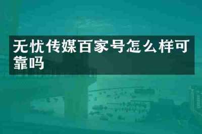 无忧传媒百家号怎么样可靠吗