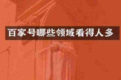百家号哪些领域看得人多