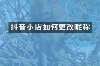 抖音小店如何更改昵称