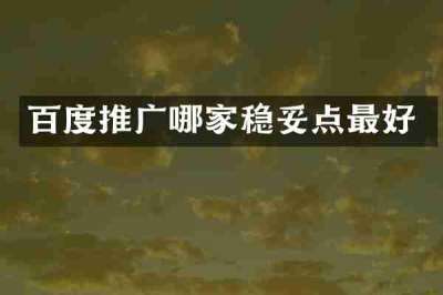百度推广哪家稳妥点最好