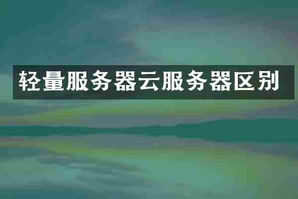 轻量服务器云服务器区别