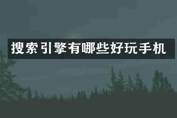 搜索引擎有哪些好玩手机