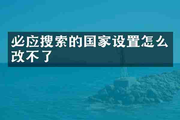 必应搜索的国家设置怎么改不了