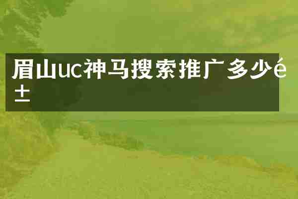 眉山uc神马搜索推广多少钱