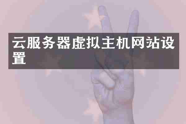 云服务器虚拟主机网站设置