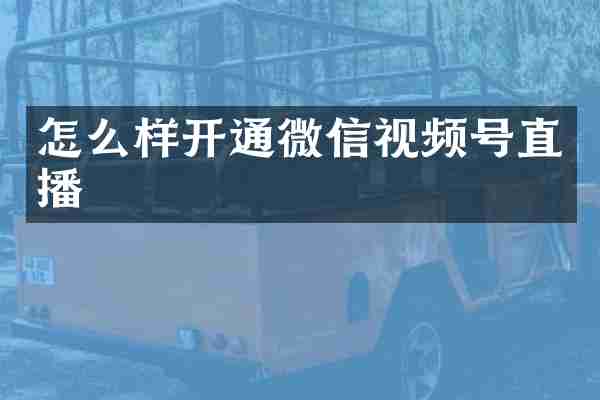怎么样开通微信视频号直播