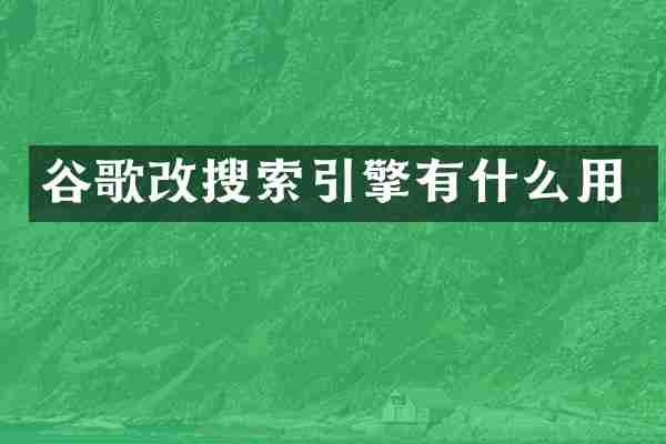 谷歌改搜索引擎有什么用