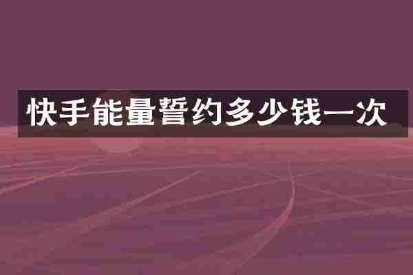快手能量誓约多少钱一次