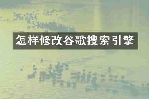 怎样修改谷歌搜索引擎