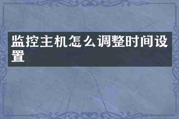 监控主机怎么调整时间设置