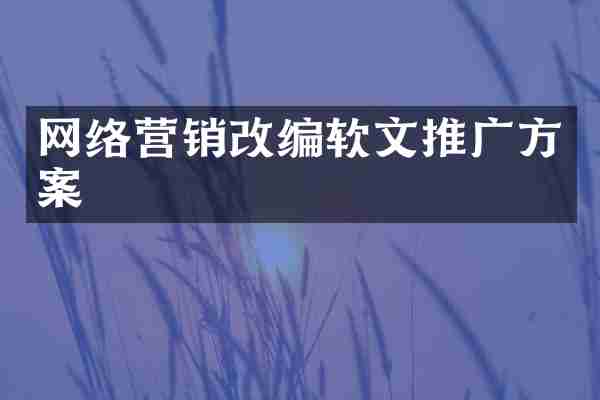 网络营销改编软文推广方案