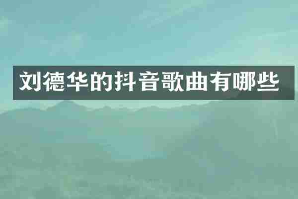 刘德华的抖音歌曲有哪些