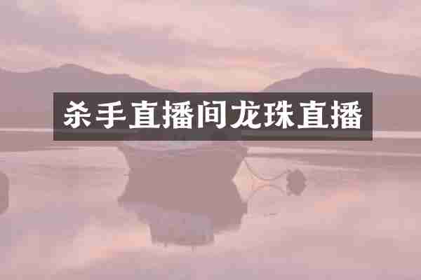 杀手直播间龙珠直播