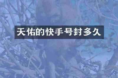 天佑的快手号封多久