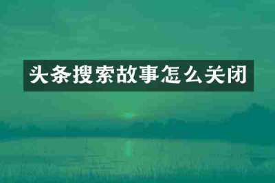 头条搜索故事怎么关闭