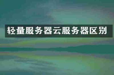 轻量服务器云服务器区别