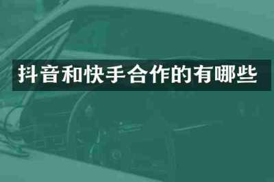 抖音和快手合作的有哪些