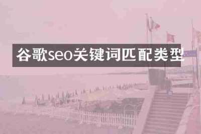 谷歌seo关键词匹配类型