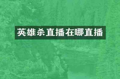 英雄杀直播在哪直播