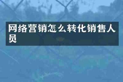 网络营销怎么转化销售人员
