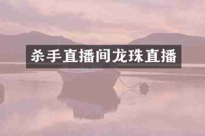 杀手直播间龙珠直播