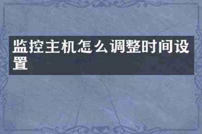 监控主机怎么调整时间设置