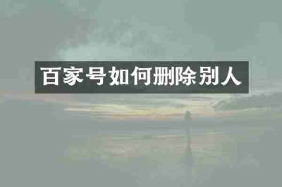 百家号如何删除别人