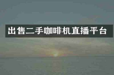 出售二手咖啡机直播平台