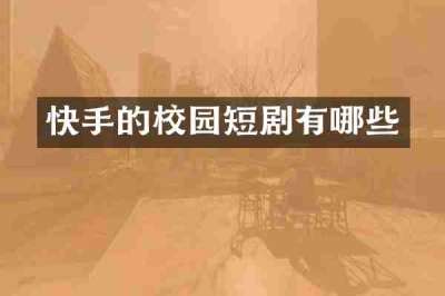 快手的校园短剧有哪些