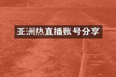 亚洲热直播账号分享