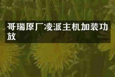 哥瑞原厂凌派主机加装功放