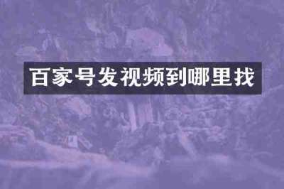 百家号发视频到哪里找