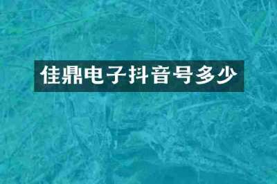 佳鼎电子抖音号多少