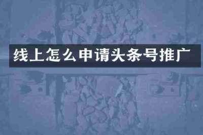 线上怎么申请头条号推广