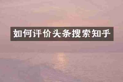 如何评价头条搜索知乎