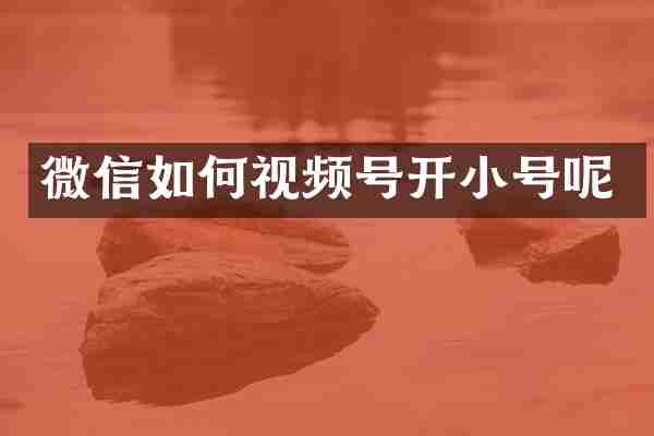 微信如何视频号开小号呢