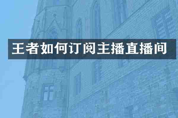 王者如何订阅主播直播间