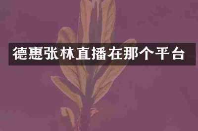 德惠张林直播在那个平台