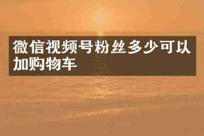 微信视频号粉丝多少可以加购物车