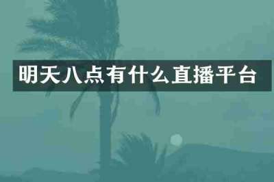 明天八点有什么直播平台